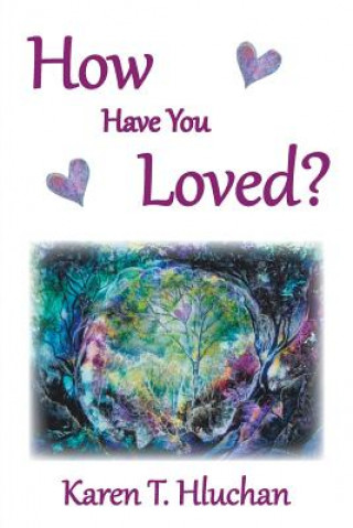 Carte How Have You Loved? Karen T Hluchan