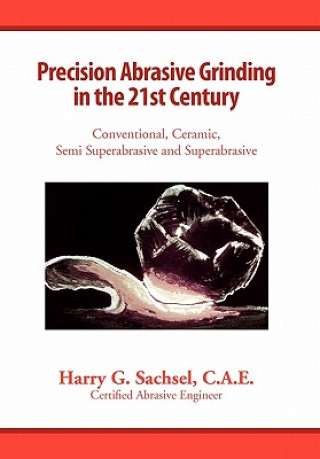 Carte Precision Abrasive Grinding in the 21st Century C a E Harry G Sachsel