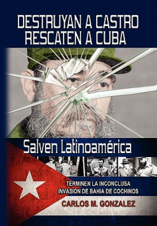 Książka Destruyan a Castro-Rescaten a Cuba-Salven Latinoamerica Carlos M Gonzalez