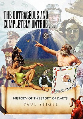 Carte Outrageous and Completely Untrue History of the Sport of Darts Paul Seigel