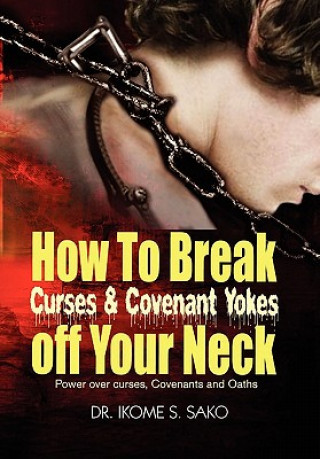 Knjiga How to Break Curses & Covenant Yokes Off Your Neck Dr Ikome S Sako