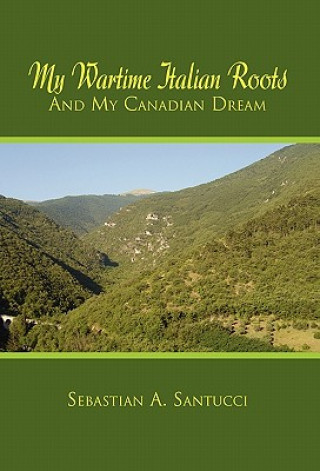 Kniha My Wartime Italian Roots and My Canadian Dream Sebastian A Santucci