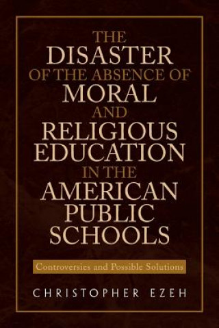 Carte Disaster of the Absence of Moral and Religious Education in the American Public Schools Christopher Ezeh