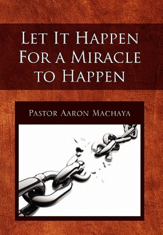 Könyv Let It Happen for a Miracle to Happen Pastor Aaron Machaya