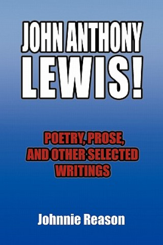 Книга John Anthony Lewis! Poetry, Prose, and Other Selected Writings Johnnie Reason