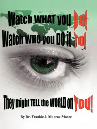 Книга Watch What You DO! Watch Who You Do it TO! They Might Tell the World on YOU! Dr Frankie J Monroe-Moore