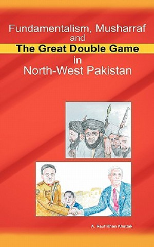 Kniha Fundamentalism, Musharraf and the Great Double Game in North-West Pakistan A Rauf Khan Khattak