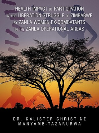 Könyv Health Impact of Participation in the Liberation Struggle of Zimbabwe by Zanla Women Ex-Combatants in the Zanla Operational Areas Dr Kalister Christin Manyame-Tazarurwa
