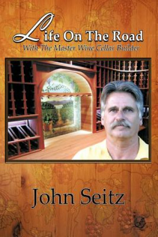 Kniha Life on the Road with the Master Wine Cellar Builder John Seitz