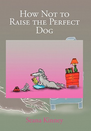 Книга How Not to Raise the Perfect Dog Seana Kinney