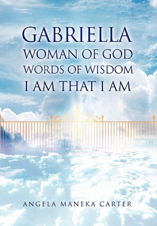 Book Gabriella Woman of God Words of Wisdom I Am That I Am Angela Maneka Carter