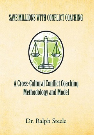 Kniha Save Millions with Conflict Coaching a Cross-Cultural Conflict Coaching Methodology and Model Dr Ralph Steele