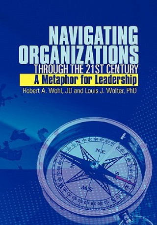 Kniha Navigating Organizations Through the 21st Century a Metaphor for Leadership Robert A Wohl