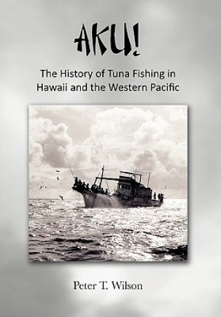 Książka AKU! The History of Tuna Fishing in Hawaii and the Western Pacific Professor Peter Wilson