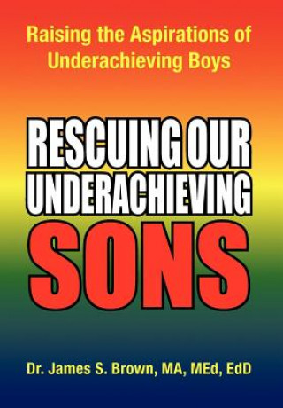 Book Rescuing Our Underachieving Sons Med Edd Dr James S Brown Ma