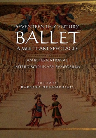 Könyv Seventeenth-Century Ballet a Multi-Art Spectacle Barbara Grammeniati