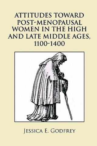 Könyv Attitudes Toward Post-Menopausal Women in the High and Late Middle Ages, 1100-1400 Jessica E Godfrey