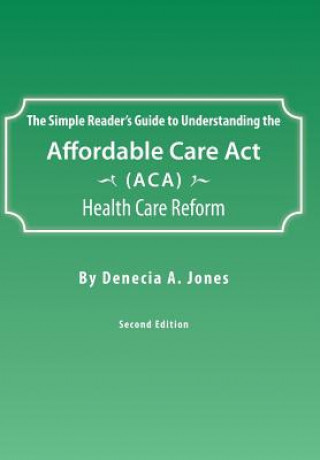 Книга Simple Reader's Guide to Understanding the Affordable Care ACT (ACA) Health Care Reform Denecia a Jones