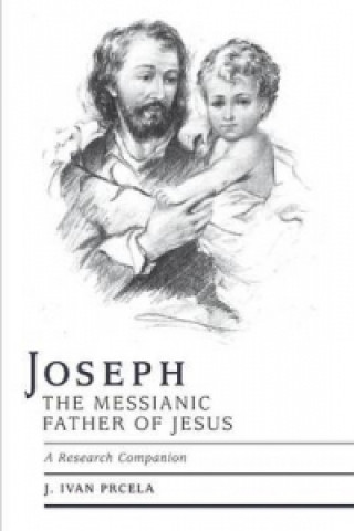 Książka Joseph the Messianic Father of Jesus - A Research Companion J Ivan Prcela M a