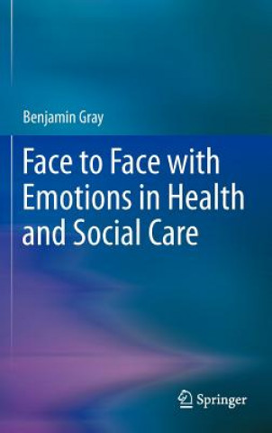 Kniha Face to Face with Emotions in Health and Social Care Benjamin Gray