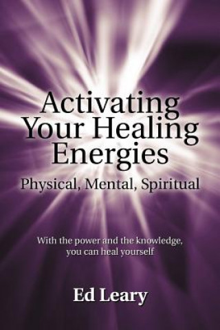 Kniha Activating Your Healing Energies -- Physical, Mental, Spiritual Ed Leary