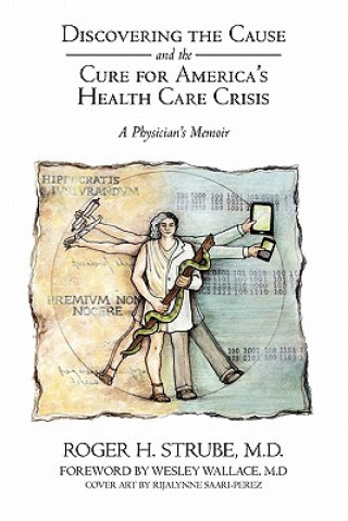 Kniha Discovering the Cause and the Cure for America's Health Care Crisis Roger H Strube MD