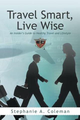 Könyv Travel Smart, Live Wise Stephanie A Coleman