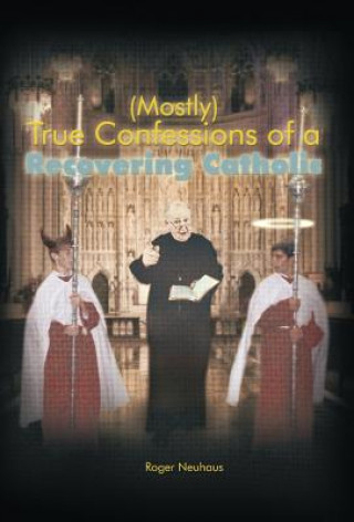 Könyv (Mostly) True Confessions of a Recovering Catholic Roger Neuhaus