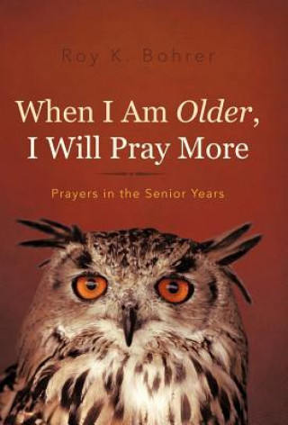 Книга When I Am Older, I Will Pray More Roy K Bohrer