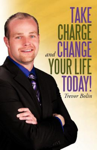 Knjiga Take Charge and Change Your Life Today! Trevor Bolin