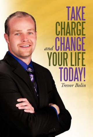 Livre Take Charge and Change Your Life Today! Trevor Bolin