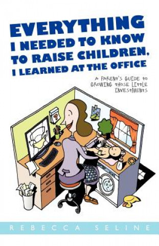 Książka Everything I Needed to Know to Raise Children, I Learned at the Office Rebecca Seline