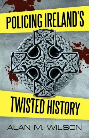 Kniha Policing Ireland's Twisted History Alan M Wilson