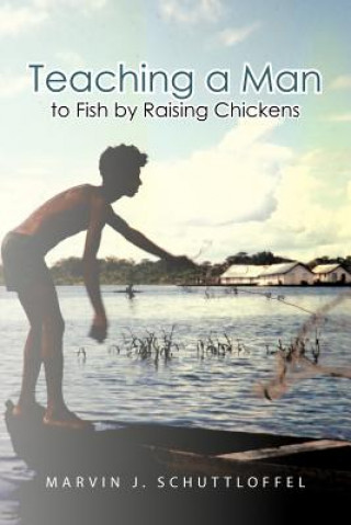 Книга Teaching a Man to Fish by Raising Chickens Marvin J Schuttloffel