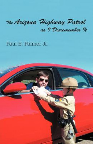 Книга Arizona Highway Patrol as I Disremember It Paul E Palmer Jr