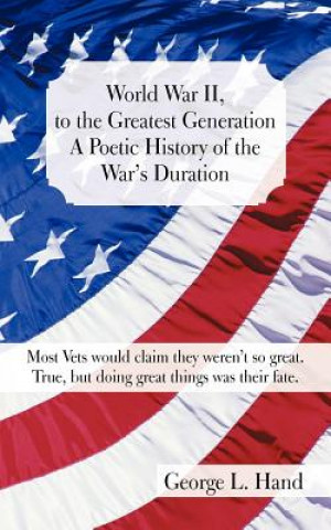 Kniha World War II, to the Greatest Generation/A Poetic History of the War's Duration George L Hand
