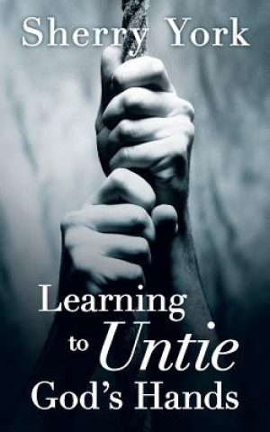 Kniha Learning to Untie God's Hands Sherry York
