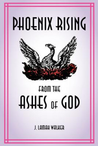 Carte Phoenix rising from the Ashes of God J Lamah Walker