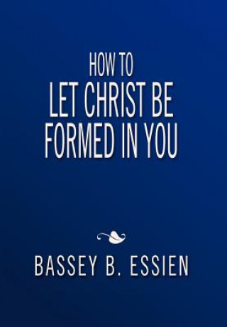 Könyv How to Let Christ Be Formed in You Bassey B Essien