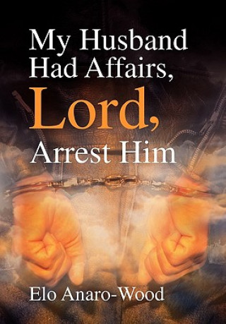 Livre My Husband Had Affairs, Lord, Arrest Him Elo Anaro-Wood