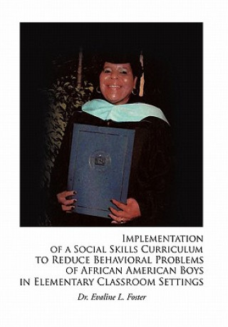 Kniha Implementation of a Social Skills Curriculum to Reduce Behavioral Problems of African American Boys in Elementary Classroom Settings Evaline L Foster