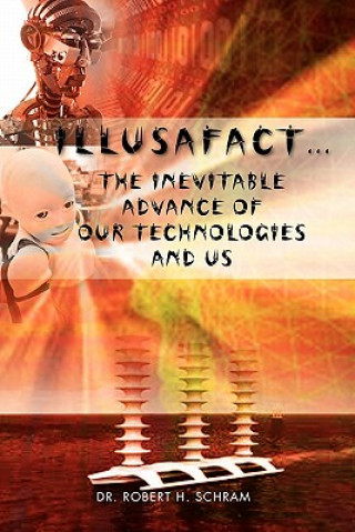 Libro Illusafact.the Inevitable Advance of Our Technologies and Us Dr Robert H Schram