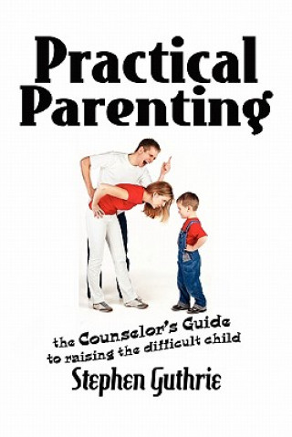 Книга Practical Parenting A counselor's Guide to Raising the Difficult Child Stephen Guthrie