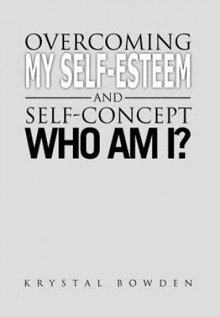 Könyv Overcoming My Self-Esteem and Self-Concept Who Am I? Krystal Bowden