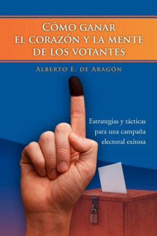 Könyv Como Ganar El Corazon y La Mente de Los Votantes Alberto E De Arag N