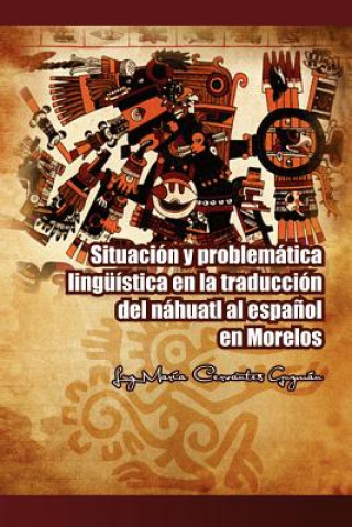 Книга Situacion y Problematica Linguistica En La Traduccion del Nahuatl Al Espanol En Morelos Luz Maria Cervantes Guzman
