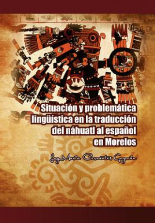 Книга Situacion y Problematica Linguistica En La Traduccion del Nahuatl Al Espanol En Morelos Luz Maria Cervantes Guzman