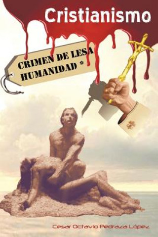 Книга Cristianismo, Crimen de Lesa Humanidad Cesar Octavio Pedraza L Pez