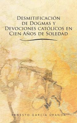 Książka Desmitificacion de Dogmas y Devociones Catolicos En Cien Anos de Soledad Ernesto Garcia Uranga