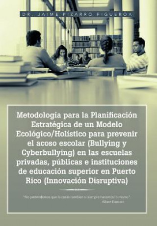 Kniha Metodologia para la Planificacion Estrategica de un Modelo Ecologico/Holistico para prevenir el acoso escolar (Bullying y Cyberbullying) en las escuel Dr Jaime Pizarro Figueroa